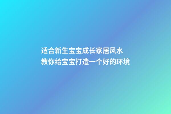 适合新生宝宝成长家居风水 教你给宝宝打造一个好的环境